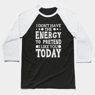 I Don't Have The Energy To Pretend I Like You Today Baseball T-Shirt